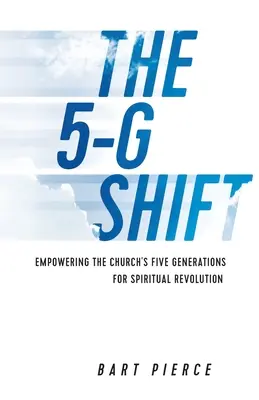 Schimbarea 5-G: Împuternicirea celor cinci generații ale Bisericii pentru o revoluție spirituală - The 5-G Shift: Empowering the Church's Five Generations for Spiritual Revolution