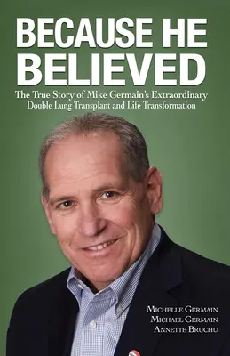 Pentru că a crezut: Povestea adevărată a extraordinarului dublu transplant pulmonar și a transformării vieții lui Mike Germain - Because He Believed: The True Story of Mike Germain's Extraordinary Double Lung Transplant and Life Transformation