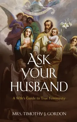 Întreabă-ți soțul: Ghidul soției pentru adevărata feminitate: A Wife's Guide to True Femininity - Ask Your Husband: A Wife's Guide to True Femininity