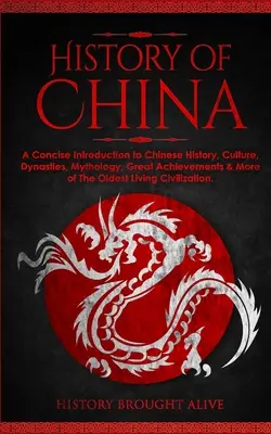 Istoria Chinei: O Introducere Concisă în Istoria Chinei, Cultura, Dinastiile, Mitologia, Marile Realizări și Mai Mult din Cea Mai Veche Livi - The History of China: A Concise Introduction to Chinese History, Culture, Dynasties, Mythology, Great Achievements & More of The Oldest Livi
