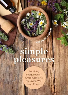 Plăceri simple: Sugestii liniștitoare și mici conforturi pentru a trăi bine pe tot parcursul anului - Simple Pleasures: Soothing Suggestions and Small Comforts for Living Well Year Round