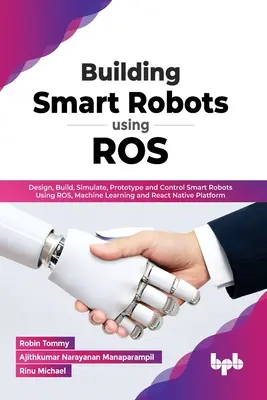 Construirea de roboți inteligenți utilizând ROS: Proiectați, construiți, simulați, prototipați și controlați roboți inteligenți utilizând ROS, Machine Learning și platforma React Native (En - Building Smart Robots Using ROS: Design, Build, Simulate, Prototype and Control Smart Robots Using ROS, Machine Learning and React Native Platform (En