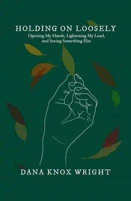 Ținându-mă bine: Deschizându-mi mâinile, ușurându-mi sarcina și văzând altceva - Holding on Loosely: Opening My Hands, Lightening My Load, and Seeing Something Else