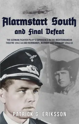 Alarmstart Sud și înfrângerea finală: The German Fighter Pilot's Experience in the Mediterranean Theatre 1941-44 and Normandy, Norway and Germany 1944-45 - Alarmstart South and Final Defeat: The German Fighter Pilot's Experience in the Mediterranean Theatre 1941-44 and Normandy, Norway and Germany 1944-45