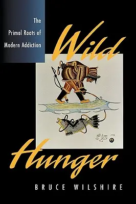 Foamea sălbatică: Rădăcinile primare ale dependenței moderne - Wild Hunger: The Primal Roots of Modern Addiction