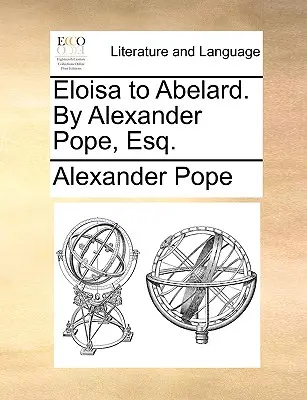 Eloisa către Abelard. de Alexander Pope, Esq. - Eloisa to Abelard. by Alexander Pope, Esq.