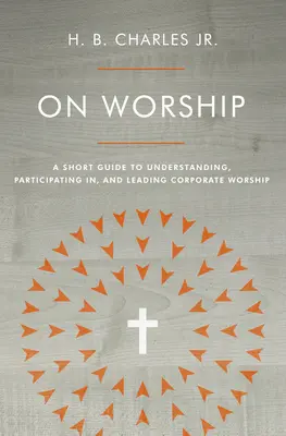 On Worship: A Short Guide to Understanding, Participating In, and Leading Corporate Worship