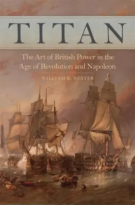 Titan: Arta puterii britanice în epoca revoluției și a lui Napoleon: The Art of British Power in the Age of Revolution and Napoleon - Titan: The Art of British Power in the Age of Revolution and Napoleon