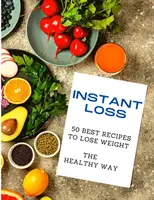 Pierdere instantanee: 50 cele mai bune rețete pentru a pierde în greutate în mod sănătos - Instant Loss: 50 Best Recipes to Lose Weight the Healthy Way