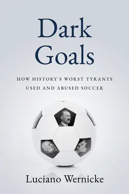 Goluri întunecate: Cum cei mai răi tirani din istorie au folosit și abuzat de jocul de fotbal - Dark Goals: How History's Worst Tyrants Have Used and Abused the Game of Soccer
