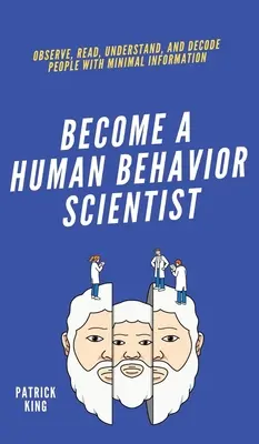Become A Human Behavior Scientist: Observă, citește, înțelege și decodifică oamenii cu informații minime - Become A Human Behavior Scientist: Observe, Read, Understand, and Decode People With Minimal Information