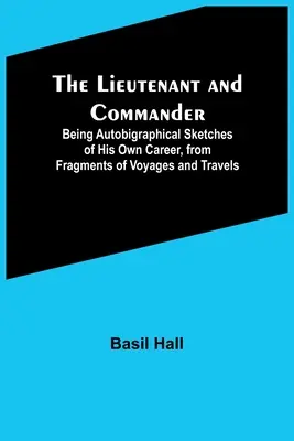 Locotenentul și comandantul; fiind schițe autobigrafice ale propriei cariere, din fragmente de călătorii și călătorii - The Lieutenant and Commander; Being Autobigraphical Sketches of His Own Career, from Fragments of Voyages and Travels