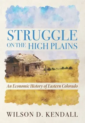 Lupta pe câmpiile înalte: O istorie economică a estului Colorado - Struggle On the High Plains: An Economic History of Eastern Colorado