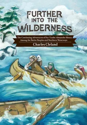 Further Into the Wilderness: Aventurile continue ale negustorului de blănuri Alexander Henry printre popoarele indigene și pe căile navigabile nordice (The Continuing Adventures of Fur Trader Alexander Henry Among the Native Peoples and Northern Waterways) - Further Into the Wilderness: The Continuing Adventures of Fur Trader Alexander Henry Among the Native Peoples and Northern Waterways