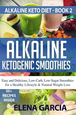 Smoothie-uri ketogenice alcaline: Smoothies ușoare și delicioase, cu conținut scăzut de carbohidrați și zahăr pentru un stil de viață sănătos și o pierdere în greutate naturală - Alkaline Ketogenic Smoothies: Easy and Delicious, Low-Carb, Low-Sugar Smoothies for a Healthy Lifestyle & Natural Weight Loss