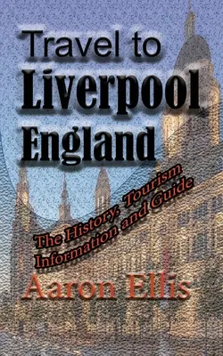 Călătorie la Liverpool, Anglia: Istorie, informații turistice și ghid - Travel to Liverpool, England: The History, Tourism Information and Guide