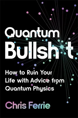 Quantum Bullsh*t: Cum să-ți ruinezi viața cu sfaturi din fizica cuantică - Quantum Bullsh*t: How to Ruin Your Life with Advice from Quantum Physics