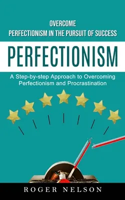 Perfecționism: Depășirea perfecționismului în căutarea succesului (A Step-by-step Approach to Overcoming Perfectionism and Procrastinat - Perfectionism: Overcome Perfectionism in the Pursuit of Success (A Step-by-step Approach to Overcoming Perfectionism and Procrastinat