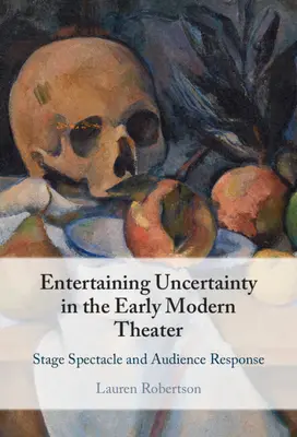 Entertaining Uncertainty in the Early Modern Theater: Spectacolul scenic și răspunsul publicului - Entertaining Uncertainty in the Early Modern Theater: Stage Spectacle and Audience Response