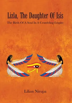 Lizla, fiica lui Isis: Nașterea unui suflet într-un imperiu dărâmat: Nașterea unui suflet într-un imperiu dărâmat - Lizla, the Daughter of Isis: The Birth of a Soul in a Crumbling Empire: the Birth of a Soul in a Crumbling Empire