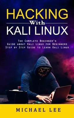 Hacking cu Kali Linux: Ghidul complet al începătorului despre Kali Linux pentru începători - Hacking With Kali Linux: The Complete Beginner's Guide about Kali Linux for Beginners