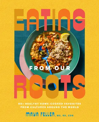 Mâncând de la rădăcinile noastre: 80+ favorite sănătoase gătite acasă din culturile din întreaga lume: O carte de bucate - Eating from Our Roots: 80+ Healthy Home-Cooked Favorites from Cultures Around the World: A Cookbook