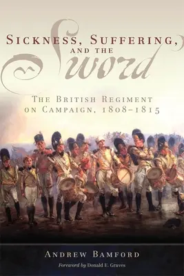 Boală, suferință și sabie: Regimentul britanic în campanie, 1808-1815 - Sickness, Suffering, and the Sword: The British Regiment on Campaign, 1808-1815