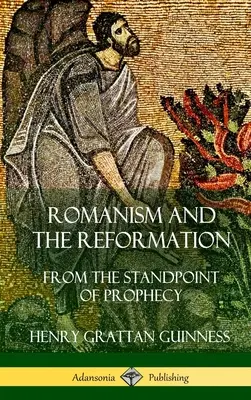 Romanism and the Reformation: Din punctul de vedere al profeției (Hardcover) - Romanism and the Reformation: From the Standpoint of Prophecy (Hardcover)
