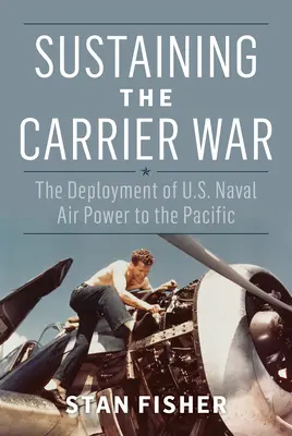 Susținerea războiului portavioanelor: desfășurarea puterii aeriene navale a SUA în Pacific - Sustaining the Carrier War: The Deployment of U.S. Naval Air Power to the Pacific