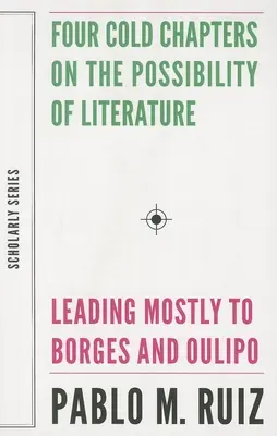 Patru capitole reci despre posibilitatea literaturii: (care duc mai ales la Borges și Oulipo) - Four Cold Chapters on the Possibility of Literature: (Leading Mostly to Borges and Oulipo)