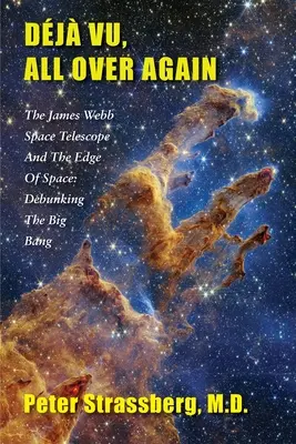Dj Vu, peste tot din nou: The James Webb Space Telescope and The Edge of Space: Debunking the Big Bang - Dj Vu, All Over Again: The James Webb Space Telescope and The Edge of Space: Debunking the Big Bang