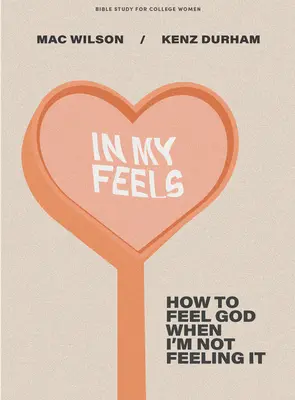 În sentimentele mele - Studiu biblic pentru femei de colegiu: Cum să-L simt pe Dumnezeu când nu-l simt - In My Feels - Bible Study for College Women: How to Feel God When I'm Not Feeling It