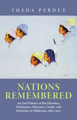 Națiunile rememorate: O istorie orală a Cherokee, Chickasaws, Choctaws, Creeks și Seminoles în Oklahoma, 1865-1907 - Nations Remembered: An Oral History of the Cherokee, Chickasaws, Choctaws, Creeks, and Seminoles in Oklahoma, 1865-1907