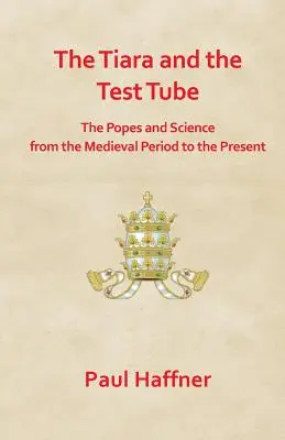 Tiara și tubul de testare. Papii și știința din perioada medievală până în prezent - The Tiara and the Test Tube. the Popes and Science from the Medieval Period to the Present