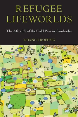 Refugee Lifeworlds: Viața de după Războiul Rece în Cambodgia - Refugee Lifeworlds: The Afterlife of the Cold War in Cambodia