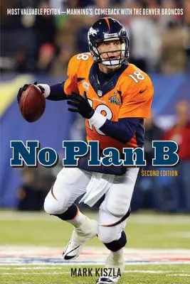 Fără plan B: Cel mai valoros Peyton- Revenirea lui Manning cu Denver Broncos - No Plan B: Most Valuable Peyton--Manning's Comeback with the Denver Broncos