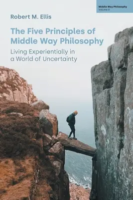 Cele cinci principii ale filosofiei Middle Way: Trăirea experiențială într-o lume a incertitudinii - The Five Principles of Middle Way Philosophy: Living Experientially in a World of Uncertainty