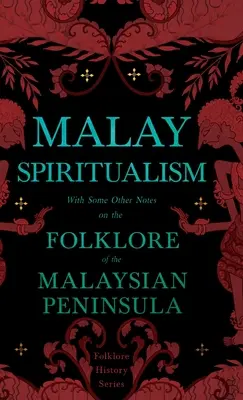 Spiritualismul malaezian - Cu alte câteva note despre folclorul din peninsula malaeziană (Seria Istoria folclorului) - Malay Spiritualism - With Some Other Notes on the Folklore of the Malaysian Peninsula (Folklore History Series)