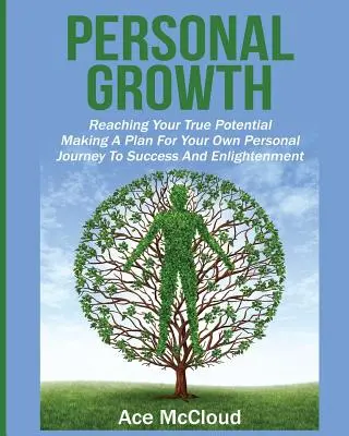 Creșterea personală: Atingerea adevăratului tău potențial: Elaborarea unui plan pentru călătoria ta personală către succes și iluminare - Personal Growth: Reaching Your True Potential: Making A Plan For Your Own Personal Journey To Success And Enlightenment