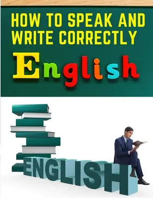Cum să vorbești și să scrii corect: Comunicare ușoară în limba engleză - How to Speak and Write Correctly: Easy English Communication