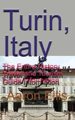 Torino, Italia: Întreaga istorie, informații de călătorie și ghid turistic - Turin, Italy: The Entire History, Travel and Tourism Guide Information