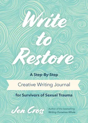 Write to Restore: Un jurnal de scriere creativă pas cu pas pentru supraviețuitorii traumelor sexuale (Terapia scrisului, puterea vindecătoare a scrisului) - Write to Restore: A Step-By-Step Creative Writing Journal for Survivors of Sexual Trauma (Writing Therapy, Healing Power of Writing)