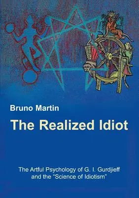 Idiotul realizat: Psihologia artistică a lui G. I. Gurdjieff și știința idiotismului: The Artful Psychology of G. I. Gurdjieff and the Science of Idiotism - The Realized Idiot: The Artful Psychology of G. I. Gurdjieff and the Science of Idiotism