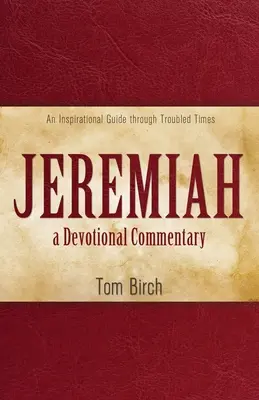 Ieremia, un comentariu devoțional: Un ghid inspirațional prin vremuri tulburi - Jeremiah, a Devotional Commentary: An Inspirational Guide through Troubled Times