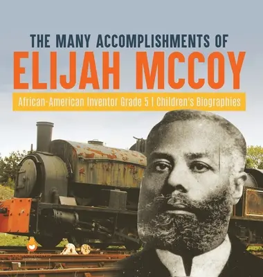Numeroasele realizări ale lui Elijah McCoy Inventator afro-american Biografii pentru copii de clasa a V-a - The Many Accomplishments of Elijah McCoy African-American Inventor Grade 5 Children's Biographies