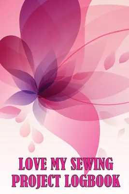Love My Sewing Project Logbook (Jurnalul proiectelor de cusut): Țineți evidența serviciului dvs. de croitorie Tracker pentru a ține evidența proiectelor de cusut - Love My Sewing Project Logbook: Keep Track of Your Service Dressmaking Tracker To Keep Record of Sewing Projects