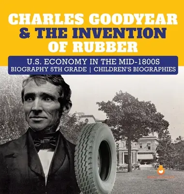 Charles Goodyear & The Invention of Rubber Economia SUA la mijlocul anilor 1800 Biografie Biografii pentru copii de clasa a V-a - Charles Goodyear & The Invention of Rubber U.S. Economy in the mid-1800s Biography 5th Grade Children's Biographies