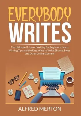 Everybody Writes (Toată lumea scrie): The Ultimate Guide on Writing for Beginners, Learn Writing Tips and the Easy Ways to Write EBooks, Blogs and Other Onl - Everybody Writes: The Ultimate Guide on Writing for Beginners, Learn Writing Tips and the Easy Ways to Write EBooks, Blogs and Other Onl