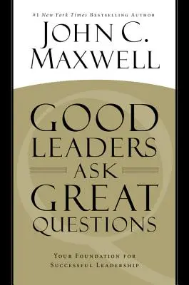 Liderii buni pun întrebări grozave: Fundația ta pentru un leadership de succes - Good Leaders Ask Great Questions: Your Foundation for Successful Leadership
