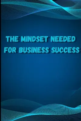 Mentalitatea necesară pentru succesul în afaceri: Discover the Minds of Successful Internet Entrepreneurs From Around the World/ Min. de Succes pentru E-Entreprenori - The Mindset Needed for Business Success: Discover the Minds of Successful Internet Entrepreneurs From Around the World/ The E-Entrepreneur Success Min